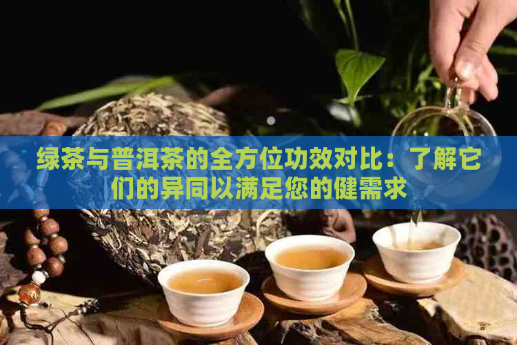 绿茶与普洱茶的全方位功效对比：了解它们的异同以满足您的健需求