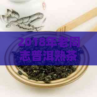 2018年老同志普洱熟茶价格一览表，品质与价值完美融合