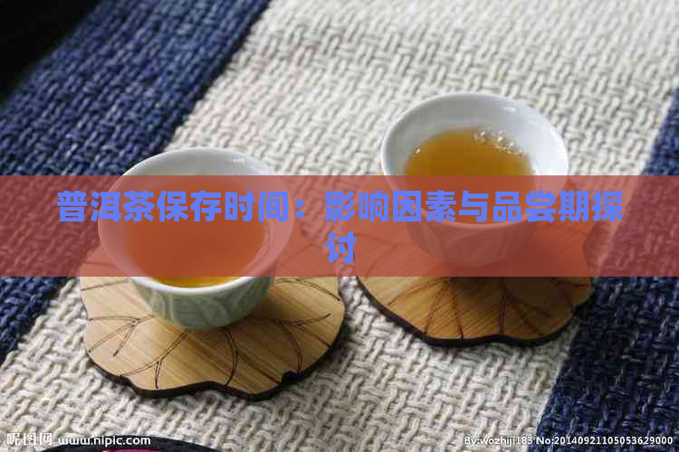 普洱茶保存时间：影响因素与品尝期探讨