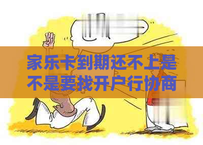 家乐卡到期还不上是不是要找开户行协商呢怎么办