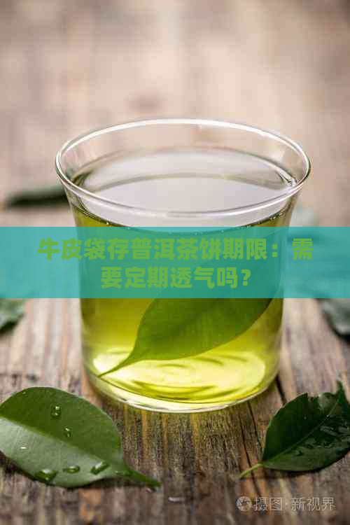 牛皮袋存普洱茶饼期限：需要定期透气吗？