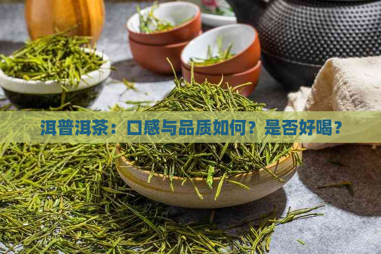 洱普洱茶：口感与品质如何？是否好喝？