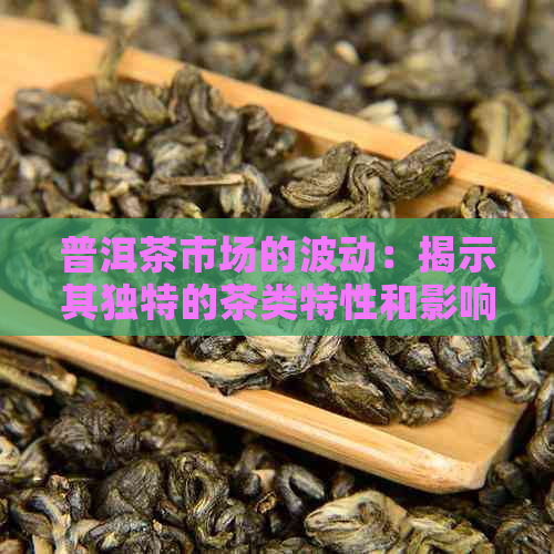 普洱茶市场的波动：揭示其独特的茶类特性和影响因素