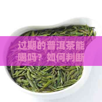 过期的普洱茶能喝吗？如何判断普洱茶是否过期？