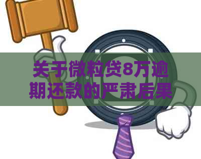 关于微粒贷8万逾期还款的严肃后果：如何避免走向深渊