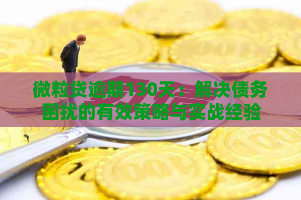 微粒贷逾期130天：解决债务困扰的有效策略与实战经验