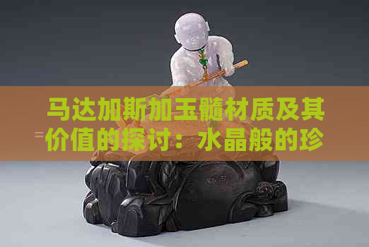 马达加斯加玉髓材质及其价值的探讨：水晶般的珍贵石材还是其他？