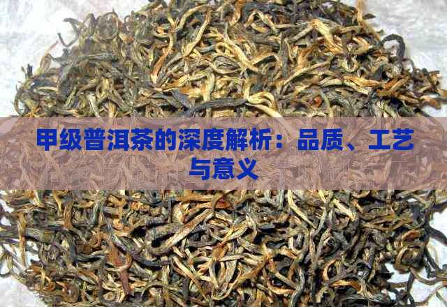 甲级普洱茶的深度解析：品质、工艺与意义