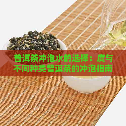 普洱茶冲泡水的选择：度与不同种类普洱茶的冲泡指南