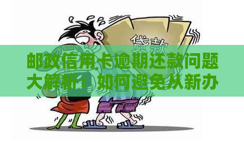 邮政信用卡逾期还款问题大解析：如何避免从新办卡中扣款？