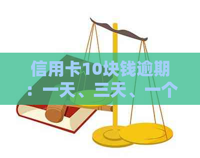 信用卡10块钱逾期：一天、三天、一个月、一年的影响及处理