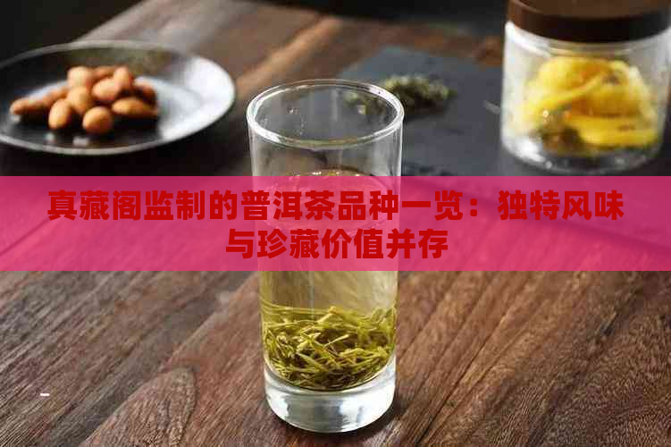 真藏阁监制的普洱茶品种一览：独特风味与珍藏价值并存