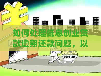 如何处理低息创业贷款逾期还款问题，以及相关建议和指南