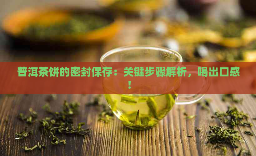 普洱茶饼的密封保存：关键步骤解析，喝出口感！