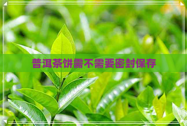 普洱茶饼需不需要密封保存