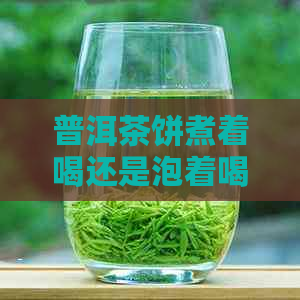 普洱茶饼煮着喝还是泡着喝：哪个更好？