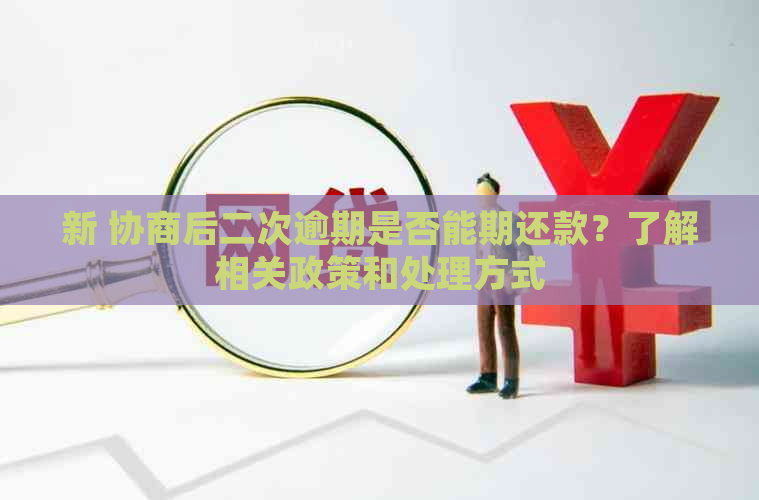 新 协商后二次逾期是否能期还款？了解相关政策和处理方式