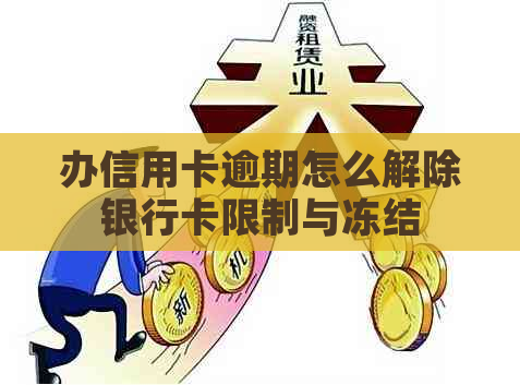 办信用卡逾期怎么解除银行卡限制与冻结