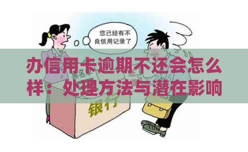 办信用卡逾期不还会怎么样：处理方法与潜在影响