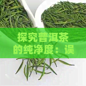 探究普洱茶的纯净度：误解与真相