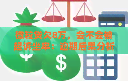 微粒贷欠8万，会不会被起诉坐牢：逾期后果分析