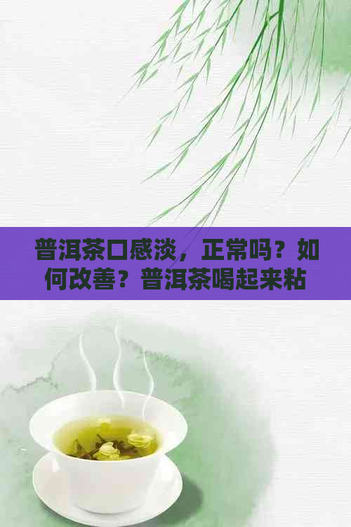 普洱茶口感淡，正常吗？如何改善？普洱茶喝起来粘稠怎么回事？