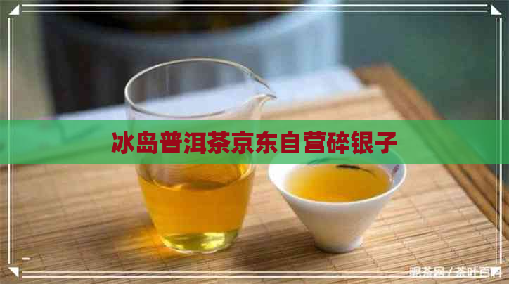 冰岛普洱茶京东自营碎银子