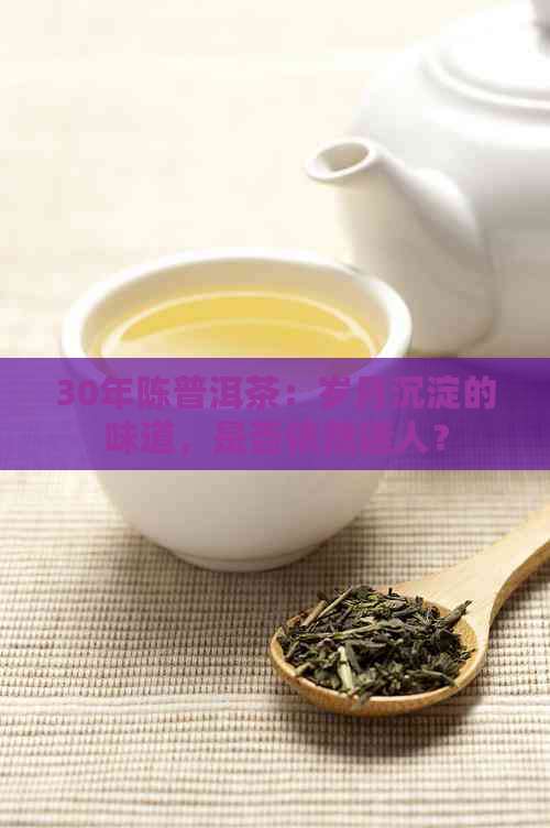 30年陈普洱茶：岁月沉淀的味道，是否依然迷人？