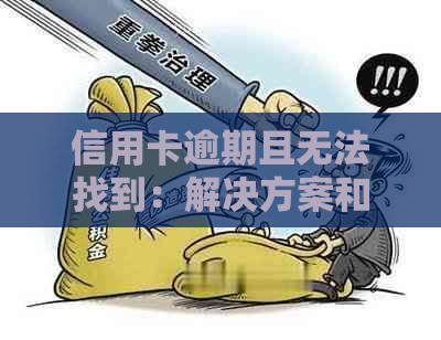 信用卡逾期且无法找到：解决方案和建议，如何处理？