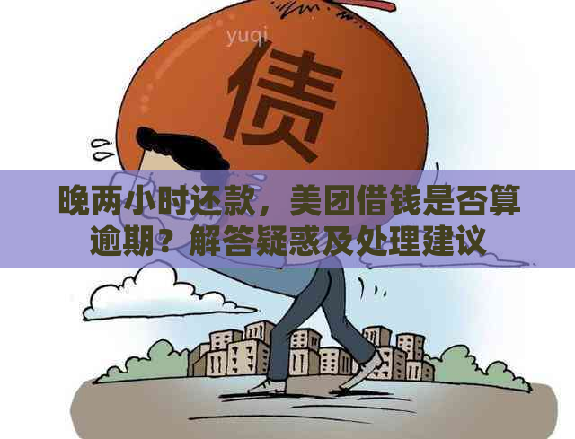 晚两小时还款，美团借钱是否算逾期？解答疑惑及处理建议