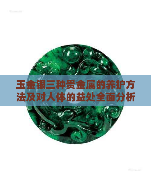 玉金银三种贵金属的养护方法及对人体的益处全面分析