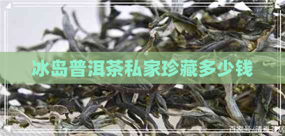 冰岛普洱茶私家珍藏多少钱