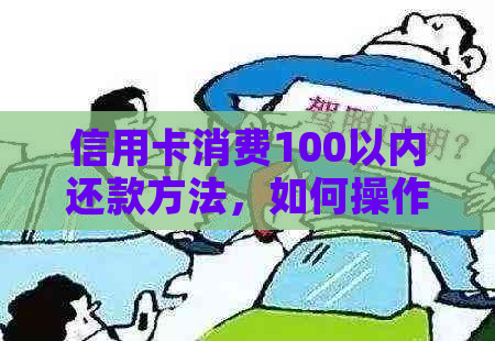 信用卡消费100以内还款方法，如何操作？