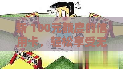 新 100元额度的信用卡，轻松享受无界消费体验！