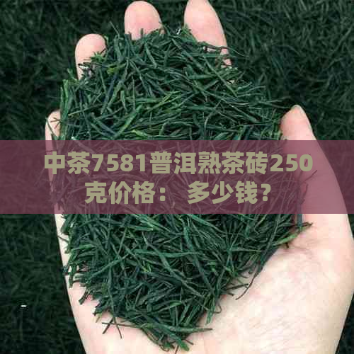 中茶7581普洱熟茶砖250克价格： 多少钱？