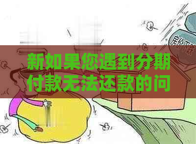 新如果您遇到分期付款无法还款的问题，这里有一些解决方案供您参考