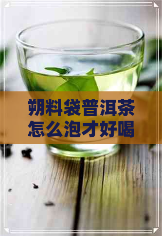 朔料袋普洱茶怎么泡才好喝