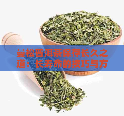 曼松普洱茶保存长久之道：长寿命的技巧与方法