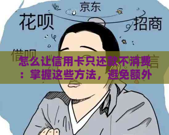 怎么让信用卡只还款不消费：掌握这些方法，避免额外扣款！