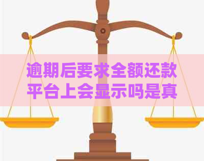 逾期后要求全额还款平台上会显示吗是真的吗 - 如何处理？