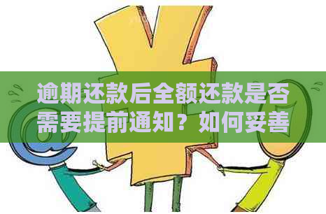 逾期还款后全额还款是否需要提前通知？如何妥善处理逾期还款问题？