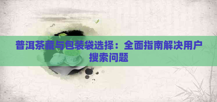 普洱茶藏与包装袋选择：全面指南解决用户搜索问题