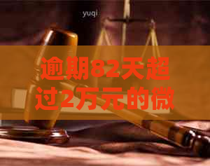 逾期82天超过2万元的微粒贷欠款：潜在的法律后果与解决策略