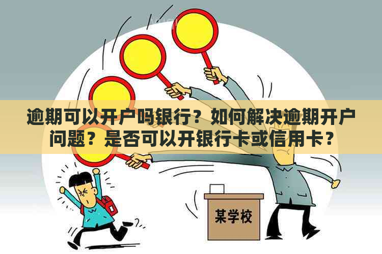 逾期可以开户吗银行？如何解决逾期开户问题？是否可以开银行卡或信用卡？