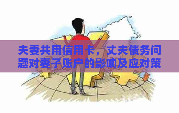 夫妻共用信用卡，丈夫债务问题对妻子账户的影响及应对策略