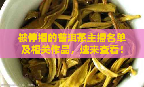 被停播的普洱茶主播名单及相关作品，速来查看！