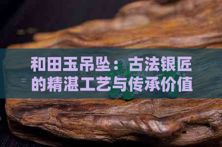 和田玉吊坠：古法银匠的精湛工艺与传承价值