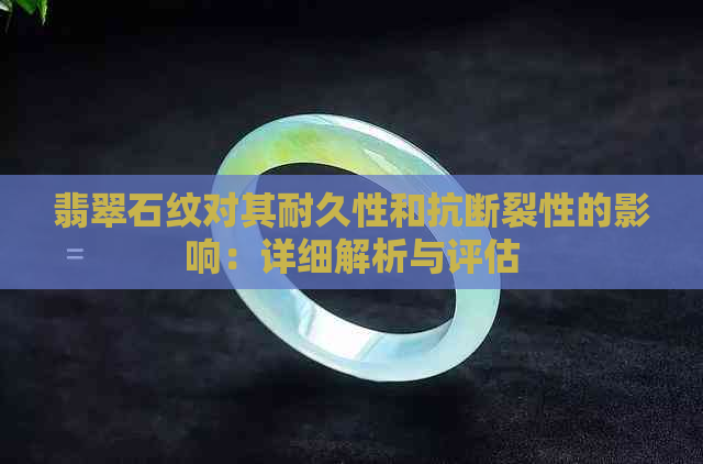 翡翠石纹对其耐久性和抗断裂性的影响：详细解析与评估