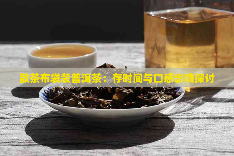 散茶布袋装普洱茶：存时间与口感影响探讨