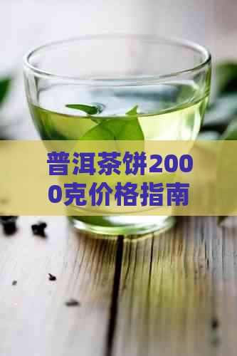 普洱茶饼2000克价格指南：了解市场行情及购买建议